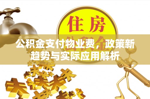 沂水公积金支付物业费，政策新趋势与实际应用解析