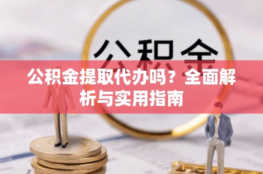 沂水公积金提取代办吗？全面解析与实用指南
