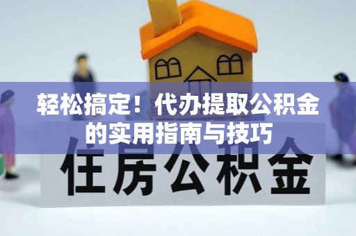 沂水轻松搞定！代办提取公积金的实用指南与技巧