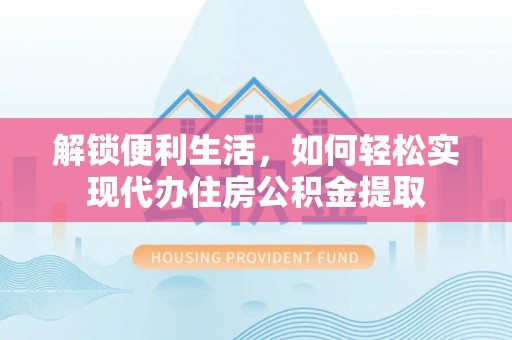 沂水解锁便利生活，如何轻松实现代办住房公积金提取