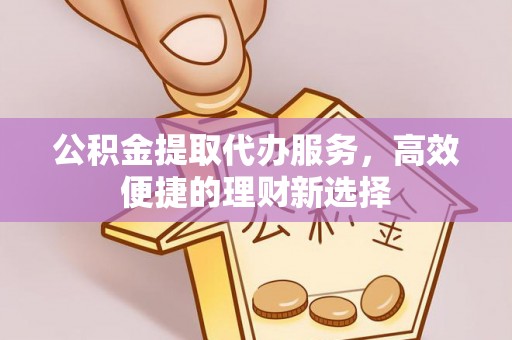 沂水公积金提取代办服务，高效便捷的理财新选择