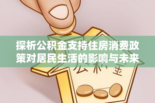 沂水探析公积金支持住房消费政策对居民生活的影响与未来展望