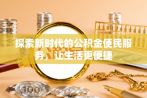 沂水探索新时代的公积金便民服务，让生活更便捷