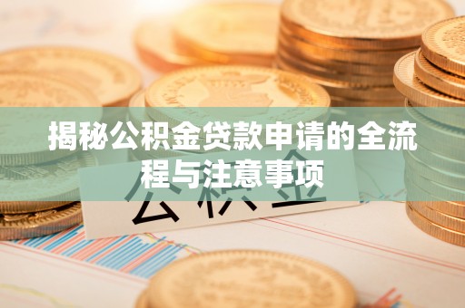 沂水揭秘公积金贷款申请的全流程与注意事项
