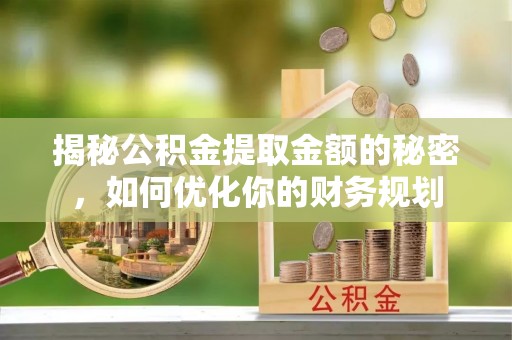 沂水揭秘公积金提取金额的秘密，如何优化你的财务规划
