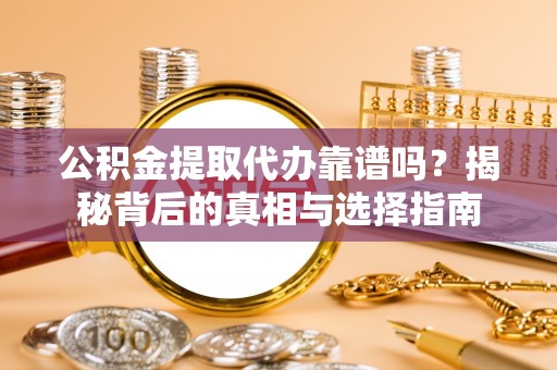 沂水公积金提取代办靠谱吗？揭秘背后的真相与选择指南