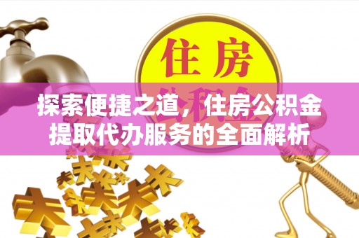 沂水探索便捷之道，住房公积金提取代办服务的全面解析