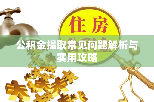 沂水公积金提取常见问题解析与实用攻略
