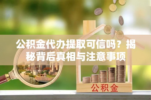 沂水公积金代办提取可信吗？揭秘背后真相与注意事项