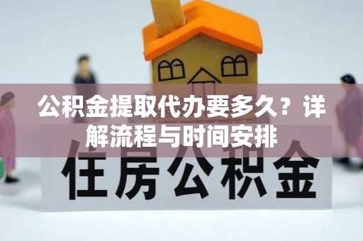 沂水公积金提取代办要多久？详解流程与时间安排