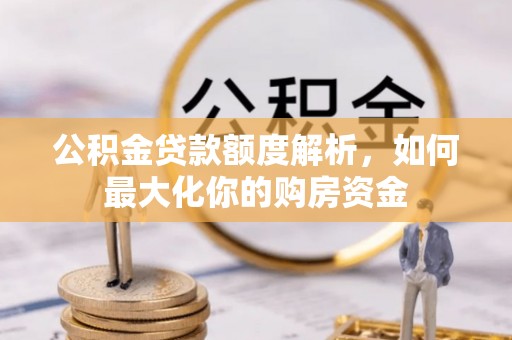 沂水公积金贷款额度解析，如何最大化你的购房资金