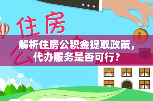 沂水解析住房公积金提取政策，代办服务是否可行？