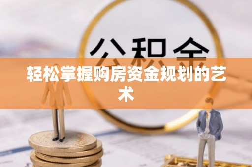 沂水轻松掌握购房资金规划的艺术