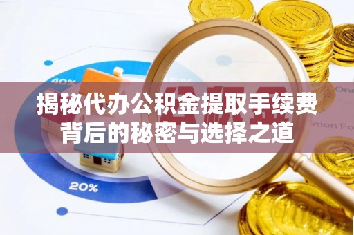 沂水揭秘代办公积金提取手续费背后的秘密与选择之道