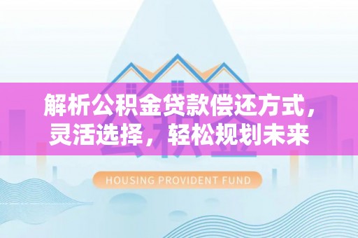 沂水解析公积金贷款偿还方式，灵活选择，轻松规划未来