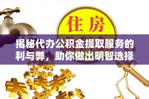 沂水揭秘代办公积金提取服务的利与弊，助你做出明智选择