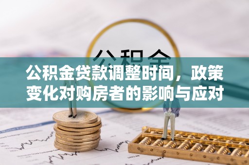 沂水公积金贷款调整时间，政策变化对购房者的影响与应对策略