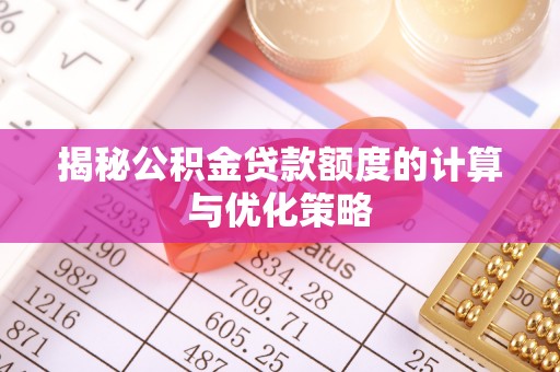 沂水揭秘公积金贷款额度的计算与优化策略