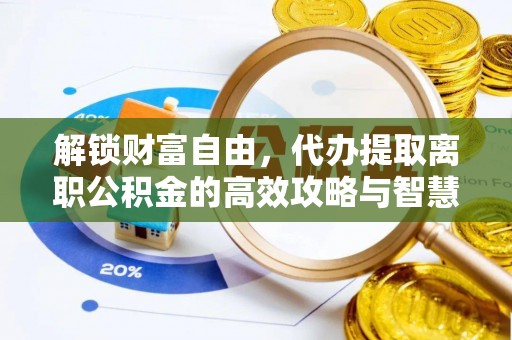沂水解锁财富自由，代办提取离职公积金的高效攻略与智慧选择
