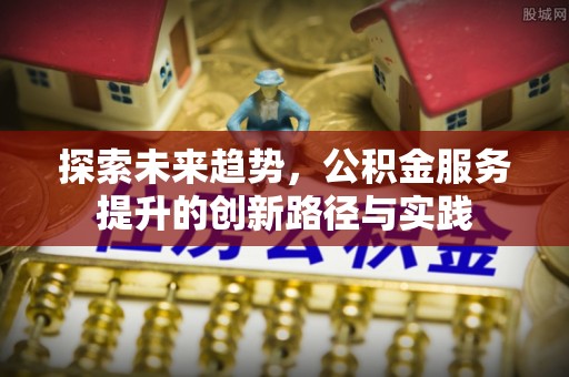 沂水探索未来趋势，公积金服务提升的创新路径与实践