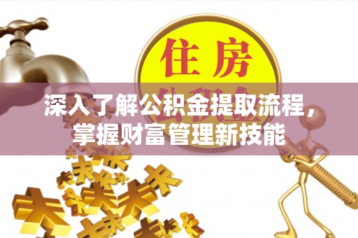 沂水深入了解公积金提取流程，掌握财富管理新技能