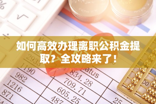 沂水如何高效办理离职公积金提取？全攻略来了！