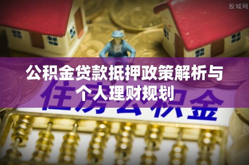 沂水公积金贷款抵押政策解析与个人理财规划