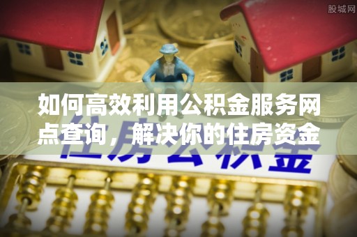 沂水如何高效利用公积金服务网点查询，解决你的住房资金难题