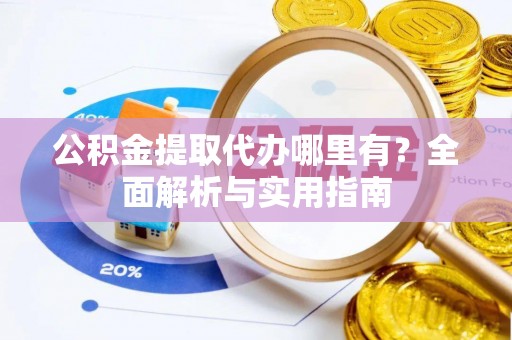 沂水公积金提取代办哪里有？全面解析与实用指南