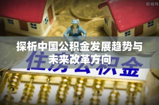 沂水探析中国公积金发展趋势与未来改革方向