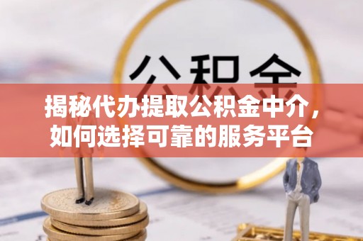 沂水揭秘代办提取公积金中介，如何选择可靠的服务平台