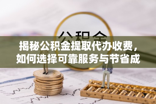 沂水揭秘公积金提取代办收费，如何选择可靠服务与节省成本？
