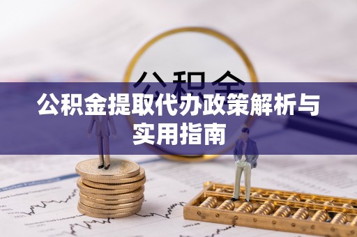 沂水公积金提取代办政策解析与实用指南