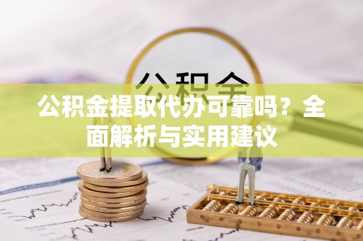 沂水公积金提取代办可靠吗？全面解析与实用建议