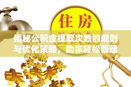 沂水揭秘公积金提取次数的规则与优化策略，助你轻松管理财务