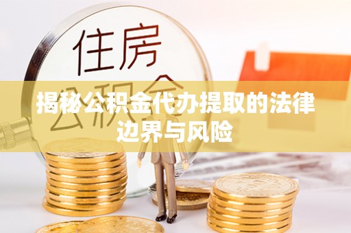 沂水揭秘公积金代办提取的法律边界与风险
