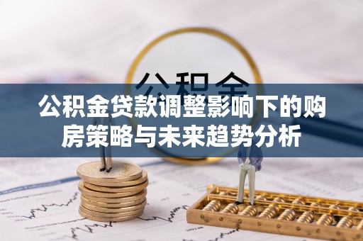 沂水公积金贷款调整影响下的购房策略与未来趋势分析