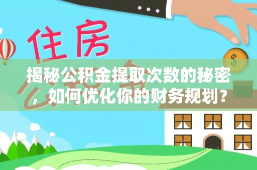 沂水揭秘公积金提取次数的秘密，如何优化你的财务规划？