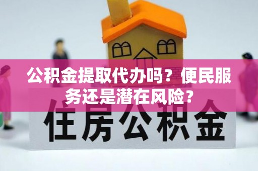沂水公积金提取代办吗？便民服务还是潜在风险？
