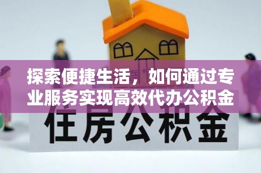 沂水探索便捷生活，如何通过专业服务实现高效代办公积金提取