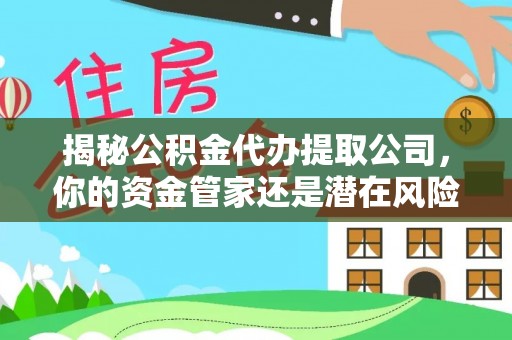 沂水揭秘公积金代办提取公司，你的资金管家还是潜在风险？