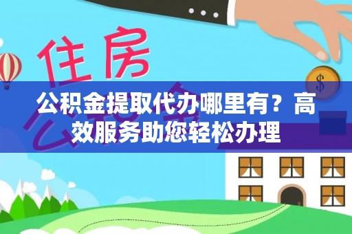沂水公积金提取代办哪里有？高效服务助您轻松办理