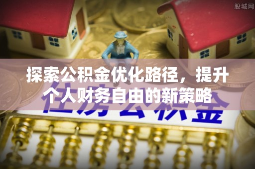 沂水探索公积金优化路径，提升个人财务自由的新策略