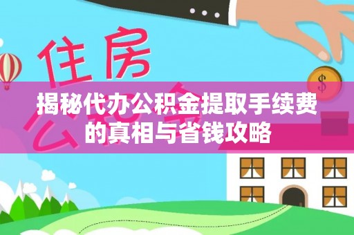 沂水揭秘代办公积金提取手续费的真相与省钱攻略