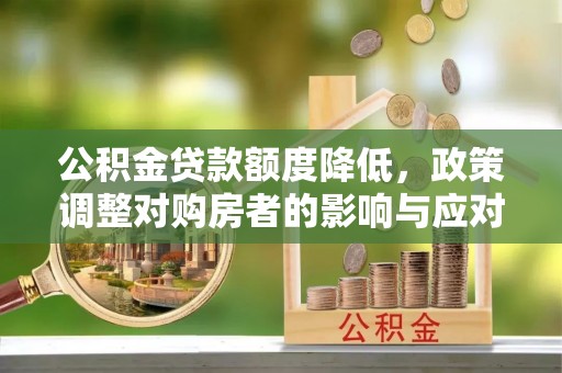 沂水公积金贷款额度降低，政策调整对购房者的影响与应对策略