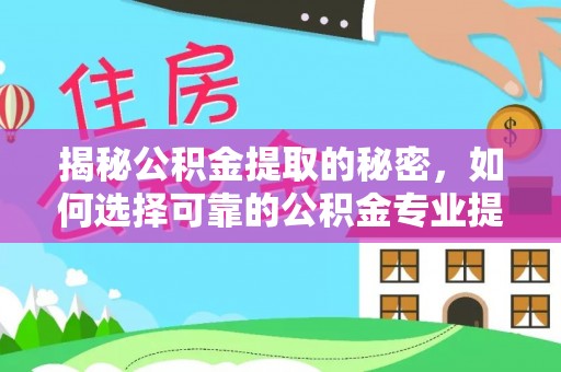 沂水揭秘公积金提取的秘密，如何选择可靠的公积金专业提取代办服务