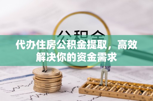 沂水代办住房公积金提取，高效解决你的资金需求