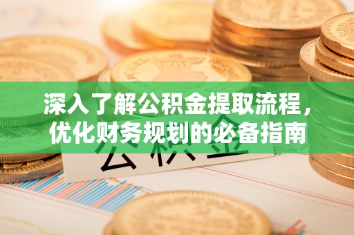 沂水深入了解公积金提取流程，优化财务规划的必备指南
