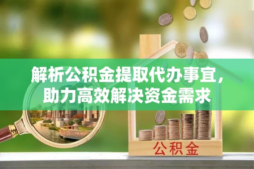 沂水解析公积金提取代办事宜，助力高效解决资金需求