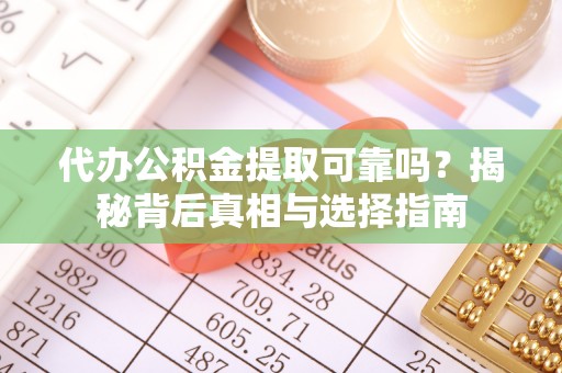 沂水代办公积金提取可靠吗？揭秘背后真相与选择指南
